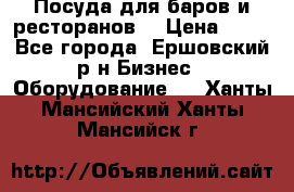 Посуда для баров и ресторанов  › Цена ­ 54 - Все города, Ершовский р-н Бизнес » Оборудование   . Ханты-Мансийский,Ханты-Мансийск г.